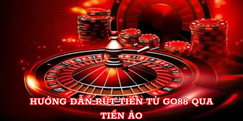 Hướng dẫn rút tiền từ Go88 qua tiền ảo