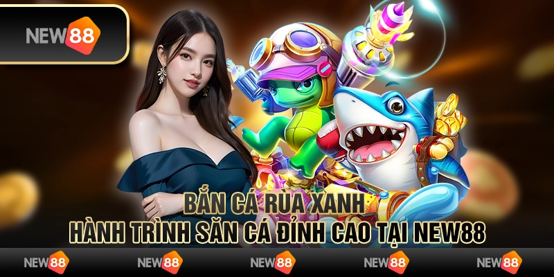 Bắn Cá Rùa Xanh - Hành Trình Săn Cá Đỉnh Cao Tại New88