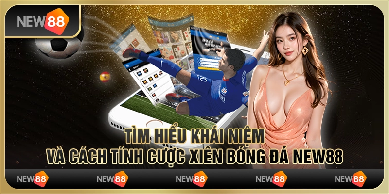 Tìm Hiểu Khái Niệm Và Cách Tính Cược Xiên Bóng Đá New88