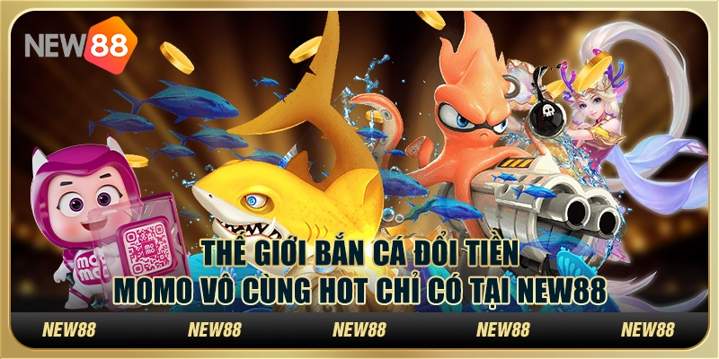 Thế Giới Bắn Cá Đổi Tiền Momo Vô Cùng Hot Chỉ Có Tại New88