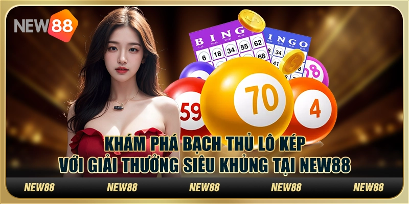 Khám Phá Bạch Thủ Lô Kép Với Giải Thưởng Siêu Khủng Tại New88