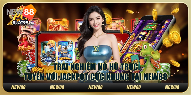 Trải Nghiệm Nổ Hũ Trực Tuyến Với Jackpot Cực Khủng Tại New88