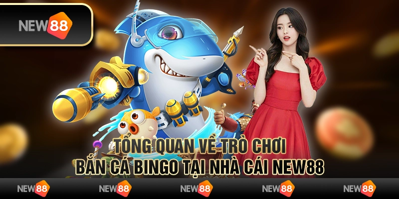 Tổng Quan Về Trò Chơi Bắn Cá Bingo hot Tại Nhà Cái New88