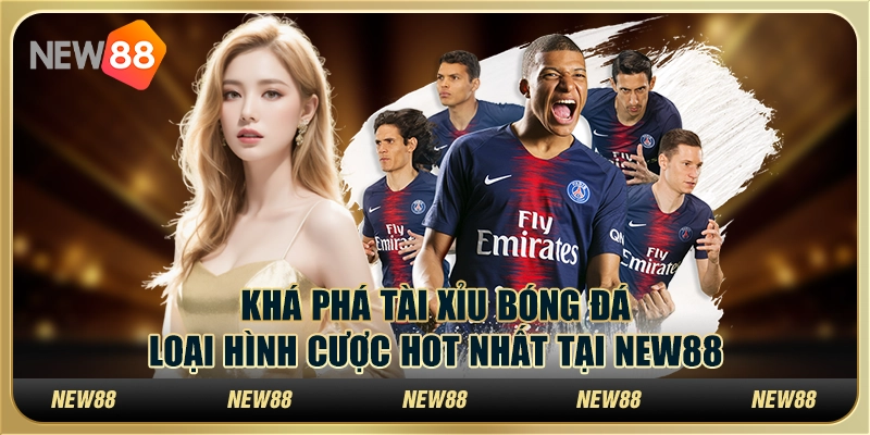 Khám Phá Tài Xỉu Bóng Đá Loại Hình Cược Hot Nhất Tại New88
