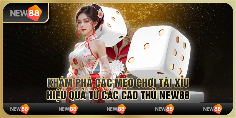 Khám Phá Các Mẹo Chơi Tài Xỉu Hiệu Quả Từ Các Cao Thủ New88