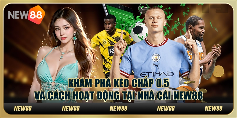 Khám Phá Kèo Chấp 0.5 Và Cách Hoạt Động Tại Nhà Cái New88