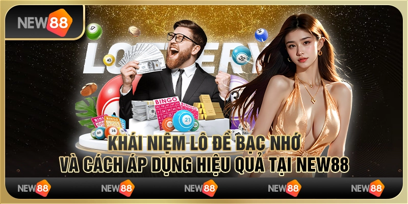 Khái Niệm Lô Đề Bạc Nhớ Và Cách Áp Dụng Hiệu Quả Tại New88
