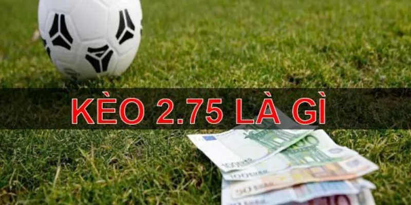 Tổng quan về hình thức kèo handicap 2.75