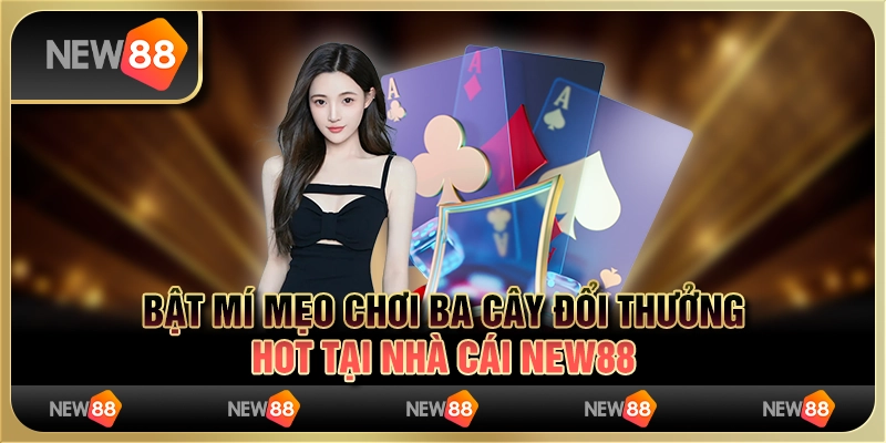 Bật Mí Mẹo Chơi Ba Cây Đổi Thưởng Hot Tại Nhà Cái New88