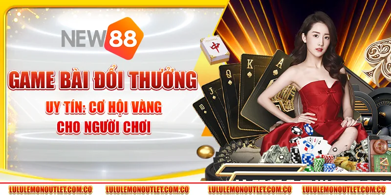 Game Bài Đổi Thưởng Uy Tín New88: Cơ Hội Cho Người Chơi