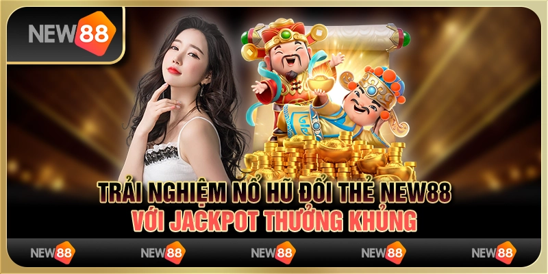 Trải Nghiệm Nổ Hũ Đổi Thẻ New88 Với Jackpot Thưởng Khủng