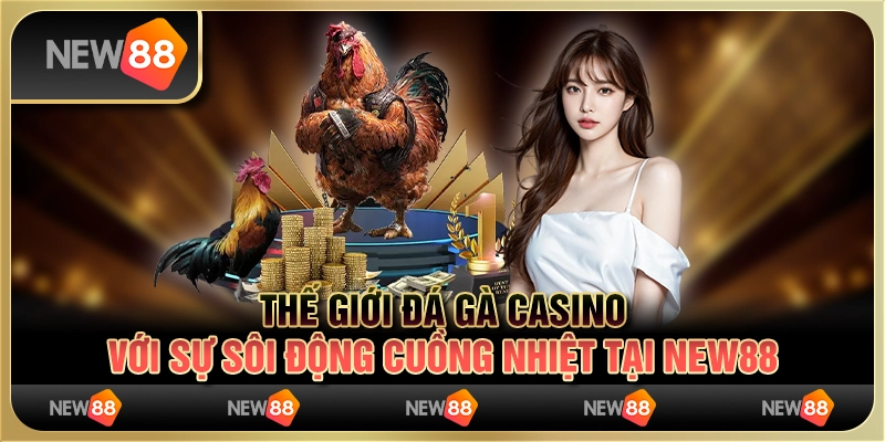 Thế Giới Đá Gà Casino Với Sự Sôi Động Cuồng Nhiệt Tại New88