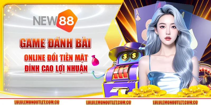 Game Đánh Bài Online Đổi Tiền Mặt - Đỉnh Cao Lợi Nhuận