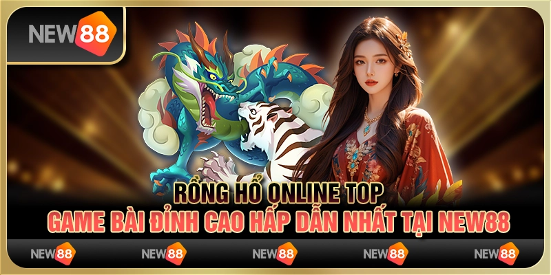 Rồng Hổ Online Top: Game Bài Đỉnh Cao Hấp Dẫn Nhất New88