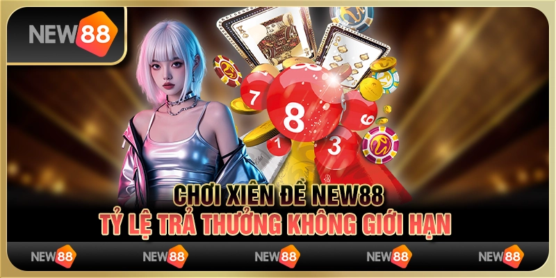 Chơi Xiên Đề New88 - Tỷ Lệ Trả Thưởng Không Giới Hạn