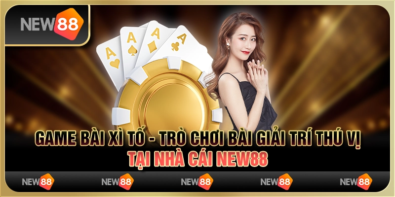 Game Bài Xì Tố - Trò Chơi Bài Giải Trí Thú Vị Tại Nhà Cái New88