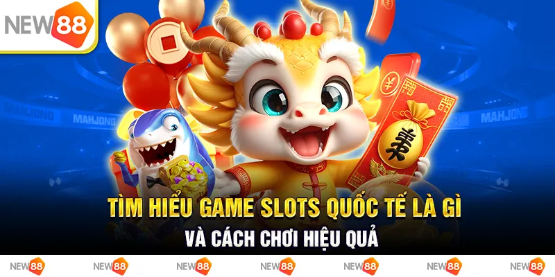 Tìm Hiểu Game Slots Quốc Tế Là Gì Và Cách Chơi Hiệu Quả