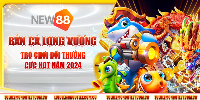 Bắn Cá Long Vương: Trò Chơi Đổi Thưởng Cực Hot Năm 2024