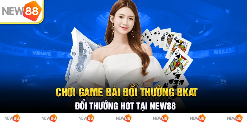 Chơi Game Bài Đổi Thưởng Bkat Đổi Thưởng Hot Tại New88