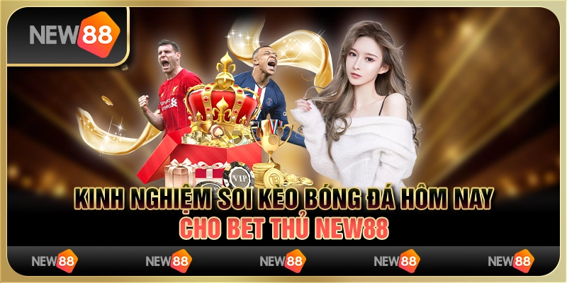 Kinh Nghiệm Soi Kèo Bóng Đá Hôm Nay Cho Bet Thủ New88