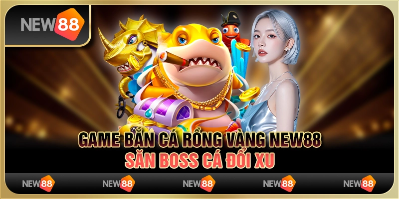 Game Bắn Cá Rồng Vàng New88 - Săn Boss Cá Đổi Xu 2024
