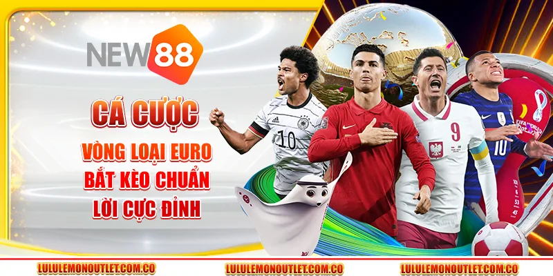 Cá Cược Vòng Loại Euro - Bắt Kèo Chuẩn, Lời Cực Đỉnh