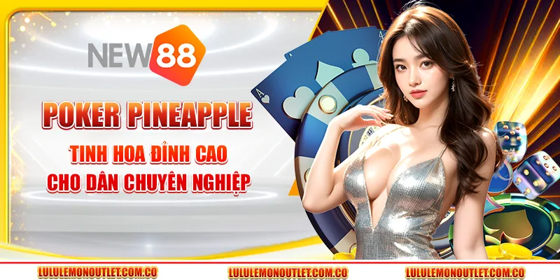 Poker Pineapple - Tinh Hoa Đỉnh Cao Cho Dân Chuyên Nghiệp