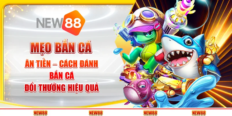 Mẹo Bắn Cá Ăn Tiền – Cách Đánh Bắn Cá Đổi Thưởng Hiệu Quả