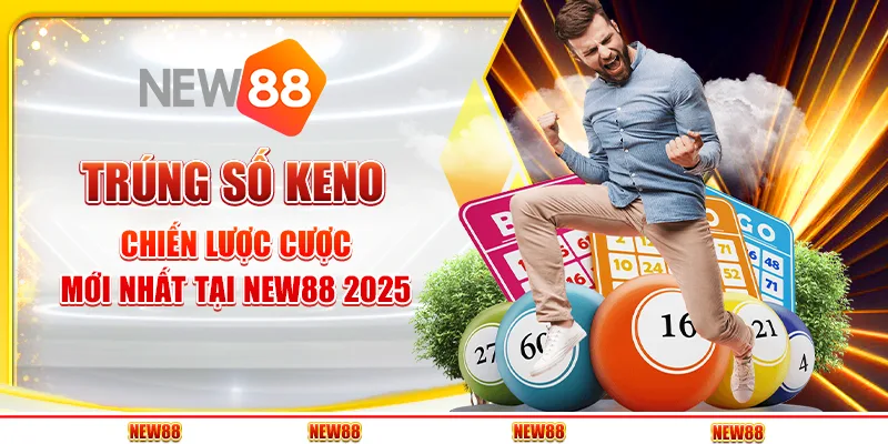 Trúng Số Keno - Chiến Lược Cược Mới Nhất Tại New88 2025