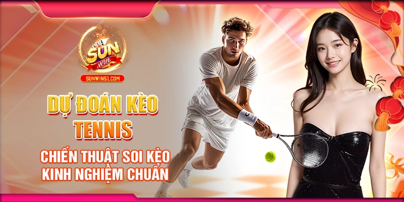 Dự Đoán Kèo Tennis: Chiến Thuật Soi Kèo Kinh Nghiệm Chuẩn