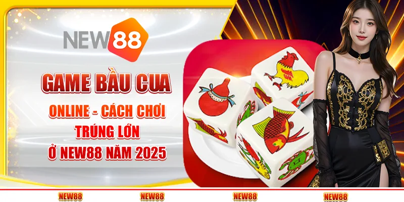 Game Bầu Cua Online - Cách Chơi Trúng Lớn Ở New88 Năm 2025