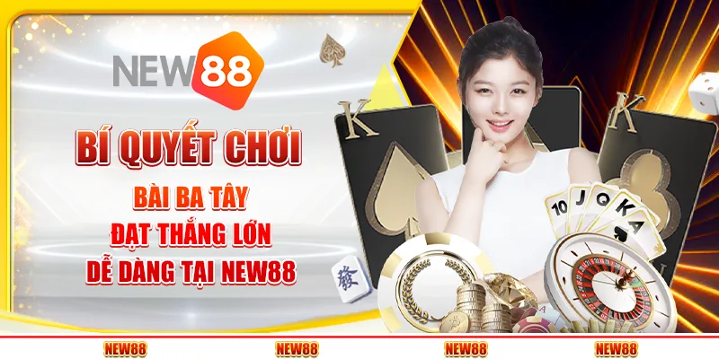 Bí Quyết Chơi Bài Ba Tây – Đạt Thắng Lớn Dễ Dàng Tại New88