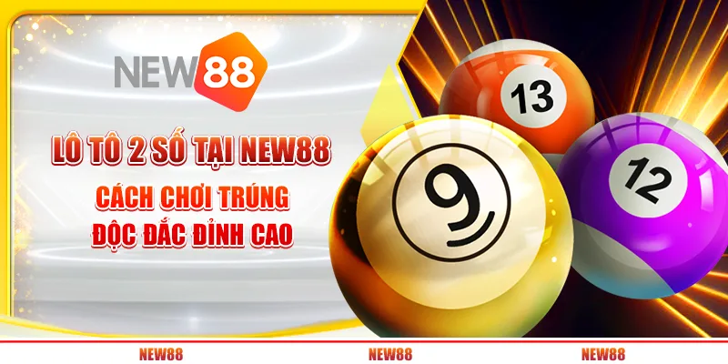 Lô Tô 2 Số Tại New88 - Cách Chơi Trúng Độc Đắc Đỉnh Cao