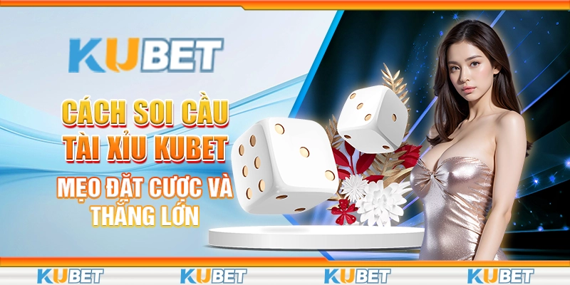 Cách Soi Cầu Tài Xỉu Kubet: Mẹo Đặt Cược Và Thắng Lớn
