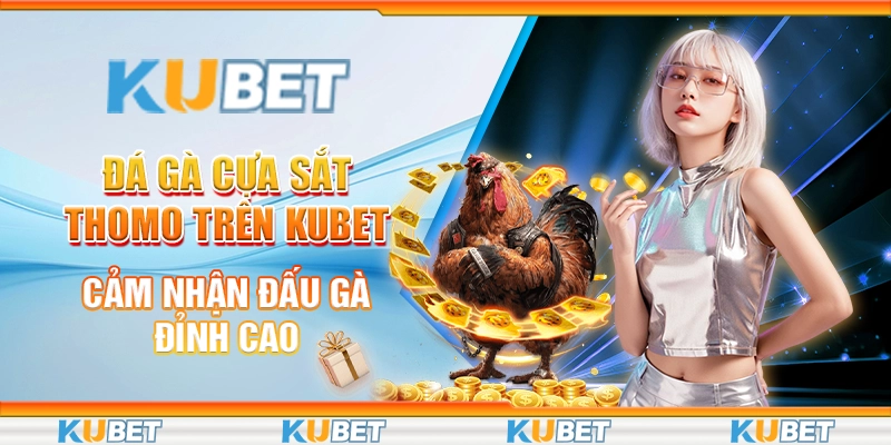 Đá Gà Cựa Sắt Thomo Trên Kubet: Cảm Nhận Đấu Gà Đỉnh Cao