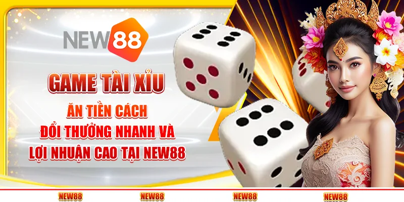 Game Tài Xỉu ăn tiền: Đổi thưởng nhanh và lợi nhuận cao tại New88