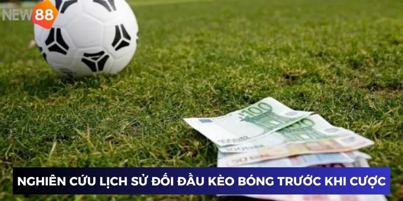 Nghiên cứu lịch sử đối đầu kèo bóng trước khi cược