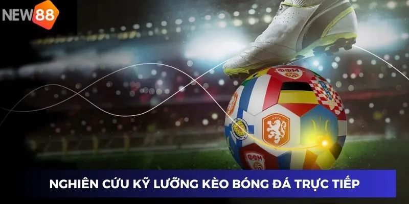 Nghiên cứu kỹ lưỡng kèo bóng đá trực tiếp trước khi đặt cược