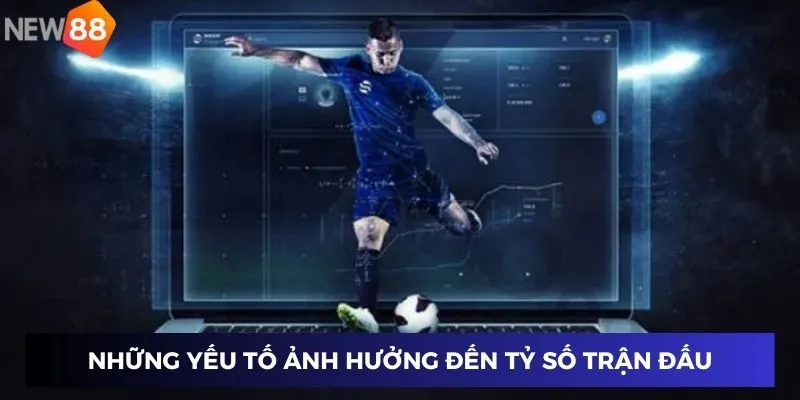 Những yếu tố ảnh hưởng đến tỷ số trận đấu