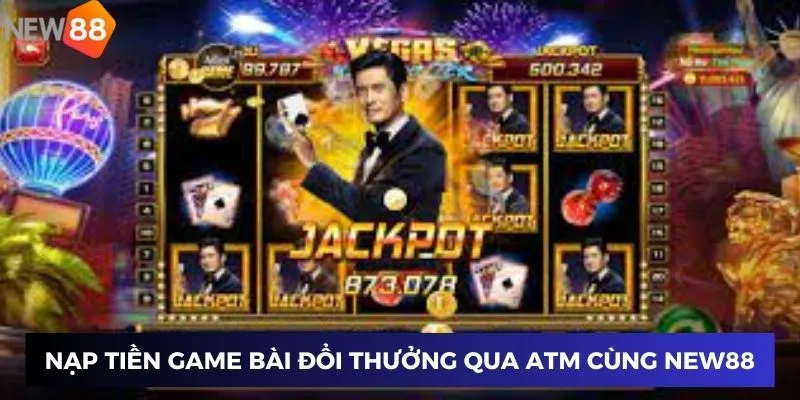 Nạp tiền game bài đổi thưởng qua ATM cùng New88