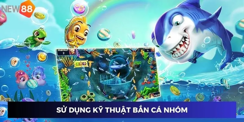 Sử dụng kỹ thuật bắn cá nhóm