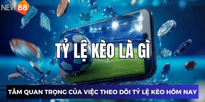 Tầm quan trọng của việc theo dõi tỷ lệ kèo hôm nay