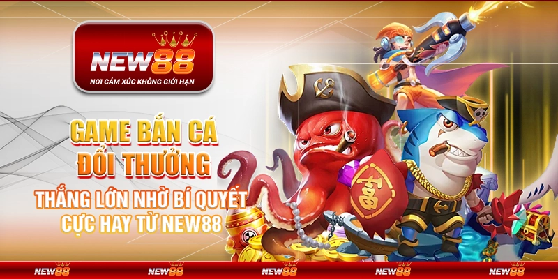 game ban ca doi thuong thang lon nho bi quyet cuc hay tu new88 2