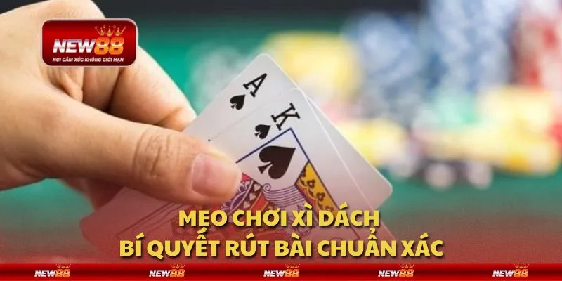 Mẹo chơi Xì Dách - Bí quyết rút bài chuẩn xác