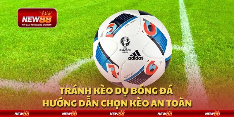 Tránh kèo dụ bóng đá - Hướng dẫn chọn kèo an toàn