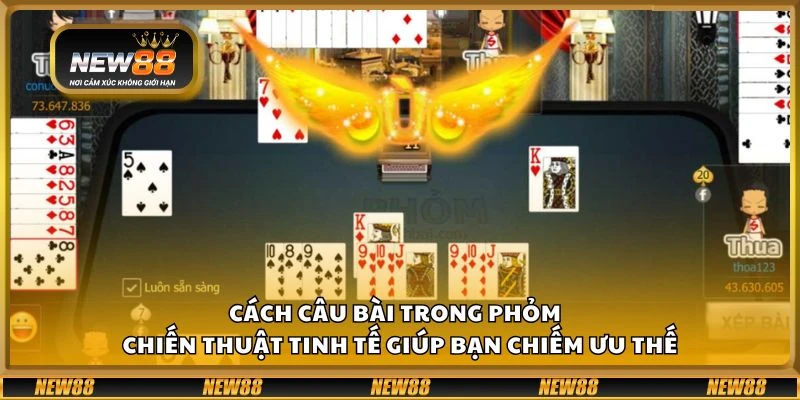 Cách câu bài trong Phỏm - Chiến thuật tinh tế giúp bạn chiếm ưu thế