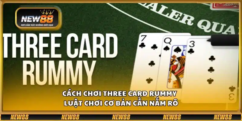Cách chơi Three Card Rummy - Luật chơi cơ bản cần nắm rõ
