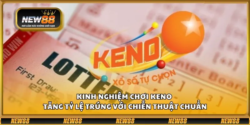 Kinh nghiệm chơi keno - Tăng tỷ lệ trúng với chiến thuật chuẩn