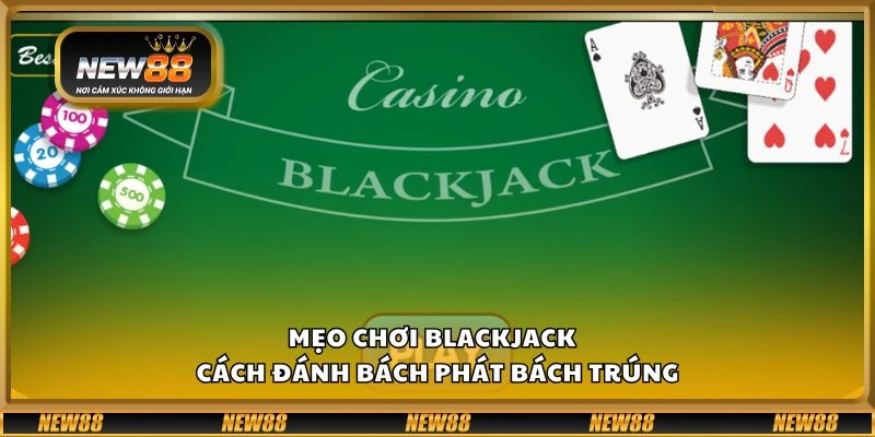 Mẹo chơi blackjack - Cách đánh bách phát bách trúng
