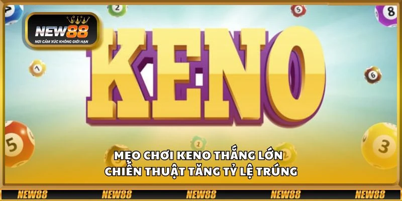 Mẹo chơi Keno thắng lớn - Chiến thuật tăng tỷ lệ trúng